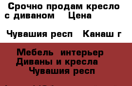 Срочно продам кресло с диваном. › Цена ­ 6 000 - Чувашия респ., Канаш г. Мебель, интерьер » Диваны и кресла   . Чувашия респ.